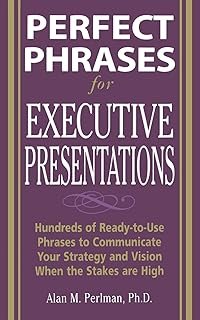 Perfect Phrases for Executive Presentations: Hundreds of Ready-to-Use Phrases to Use to Communicate Your Strategy and Visi...