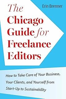 The Chicago Guide for Freelance Editors: How to Take Care of Your Business, Your Clients, and Yourself from Start-Up to Su...