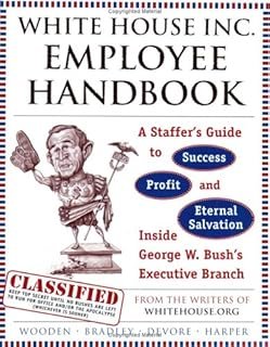 The White House Inc. Employee Handbook: A Staffer's Guide to Success, Profit, and Eternal Salvation Inside George W. Bush'...