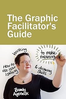 The Graphic Facilitator’s Guide: How to use your listening, thinking and drawing skills to make meaning