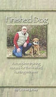 Finished Dog: A Complete Training Manual for the Finished Hunting Retriever
