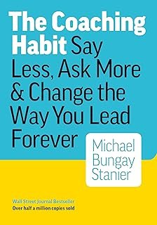 The Coaching Habit: Say Less, Ask More & Change the Way You Lead Forever