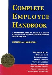 Complete Employee Handbook: A Step-by-step Guide to Creating a Custom Handbook That Protects Both the Employer and the Emp...