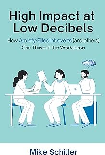 High Impact at Low Decibels: How Anxiety-Filled Introverts (and others) Can Thrive in the Workplace