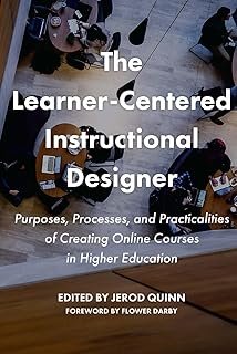 The Learner-Centered Instructional Designer: Purposes, Processes, and Practicalities of Creating Online Courses in Higher ...