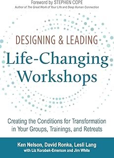 Designing & Leading Life-Changing Workshops: Creating the Conditions for Transformation in Your Groups, Trainings, and Ret...