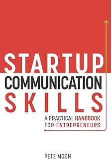 STARTUP COMMUNICATION SKILLS: A Practical Handbook for Entrepreneurs: How to Talk Like a Leader, Excel in Team Management,...