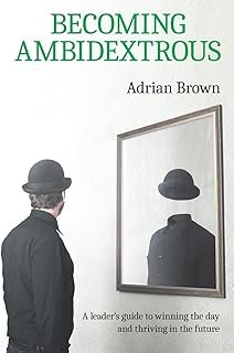 Becoming Ambidextrous: A leader's guide to winning the day and thriving in the future
