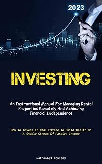 Investing: An Instructional Manual For Managing Rental Properties Remotely And Achieving Financial Independence (How To In...