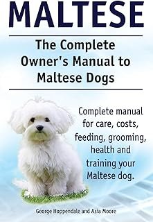 Maltese. The Complete Owners manual to Maltese dogs. Complete manual for care, costs, feeding, grooming, health and traini...