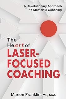 The HeART of Laser-Focused Coaching: A Revolutionary Approach to Masterful Coaching