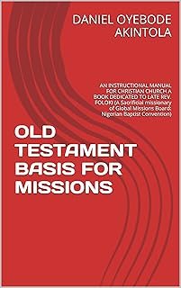 OLD TESTAMENT BASIS FOR MISSIONS: AN INSTRUCTIONAL MANUAL FOR CHRISTIAN CHURCH A BOOK DEDICATED TO LATE REV. FOLOKI (A Sac...