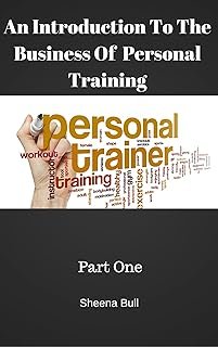 An Introduction To The Business Of Personal Training: Part One (Personal Training, How to Run a Personal Training Business...