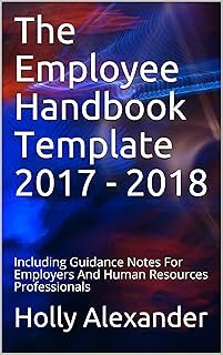 The Employee Handbook Template 2017 - 2018: Including Guidance Notes For Employers And Human Resources Professionals