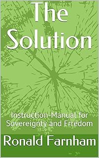 The Solution: Instruction-Manual for Sovereignty and Freedom