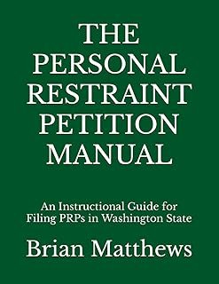 THE PERSONAL RESTRAINT PETITION MANUAL: An Instructional Guide for Filing PRPs in Washington State