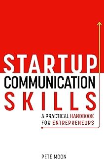 STARTUP COMMUNICATION SKILLS: A Practical Handbook for Entrepreneurs: How to Talk Like a Leader, Excel in Team Management,...