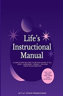 Life’s Instructional Manual - A Simple Step-By-Step Guide For Having It All: Love ~ Happiness ~ Money ~ Sex and Great Rela...