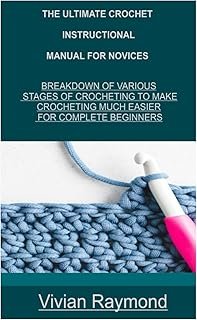 THE ULTIMATE CROCHET INSTRUCTIONAL MANUAL FOR NOVICES: BREAKDOWN OF VARIOUS STAGES OF CROCHETING TO MAKE CROCHETING MUCH E...