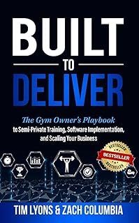 Built To Deliver: The Gym Owner's Playbook to Semi-Private Training, Software Implementation, and Scaling Your Business