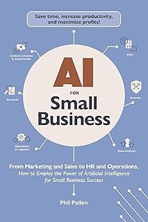 AI for Small Business: From Marketing and Sales to HR and Operations, How to Employ the Power of Artificial Intelligence f...