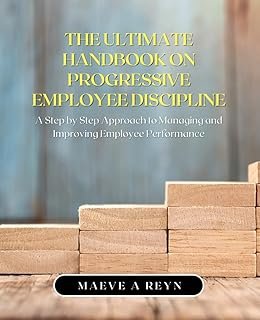 The Ultimate Handbook on Progressive Employee Discipline: A Step by Step Approach to Managing and Improving Employee Perfo...