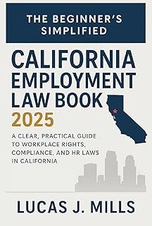 The Beginner’s Simplified California Employment Law Book 2025: A Clear, Practical Guide to Workplace Rights, Compliance, a...
