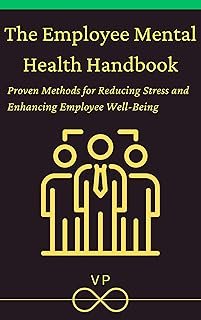 The Employee Mental Health Handbook: Proven Methods for Reducing Stress and Enhancing Employee Well-Being