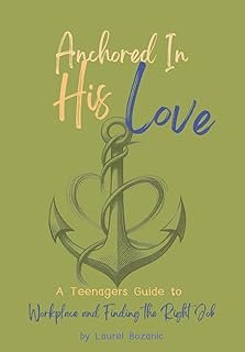 Anchored in His Love: A Teenagers Guide to Workplace and Finding the Right Job