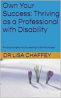 Own Your Success: Thriving as a Professional with Disability: Practical Insights for Succeeding in the Workplace