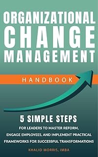 Organizational Change Management Handbook: 5 Simple Steps For Business Leaders to Master Reform, Engage Employees, and Imp...