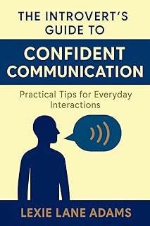 The Introvert's Guide to Confident Communication - Practical Tips for Everyday Interactions: Speak Up, Connect, and Succee...