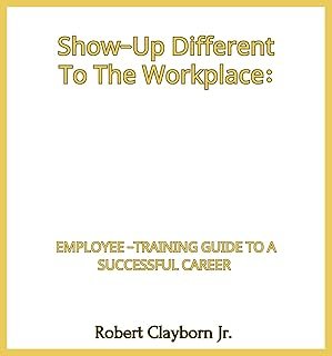 Show-Up Different To The Workplace: Employee-Training Guide To A Successful Career (Show-Up Different To The Workplace! Bo...