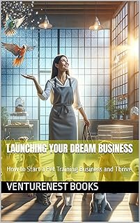 Launching Your Dream Business: How to Start a Pet Training Business and Thrive