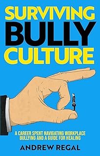 Surviving Bully Culture: A Career Spent Navigating Workplace Bullying and a Guide for Healing