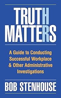 Truth Matters: A Guide to Conducting Successful Workplace & Other Administrative Investigations