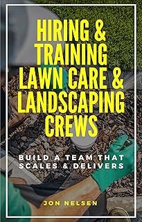 Hiring & Training Lawn Care & Landscaping Crews: Build a Team That Scales and Delivers (Start and Grow Your Lawn Care Busi...
