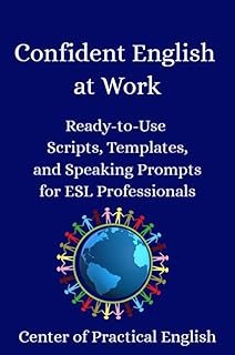 Confident English at Work : Ready-to-Use Scripts, Templates, and Speaking Prompts for ESL Professionals