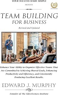 TEAM BUILDING FOR BUSINESS: Organize Effective Teams That Are Committed to Achieving Shared Goals, Enhancing Productivity ...