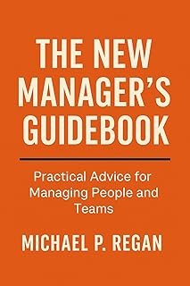 The New Manager's Guidebook: Foundations of Effective Leadership in the Modern Workplace